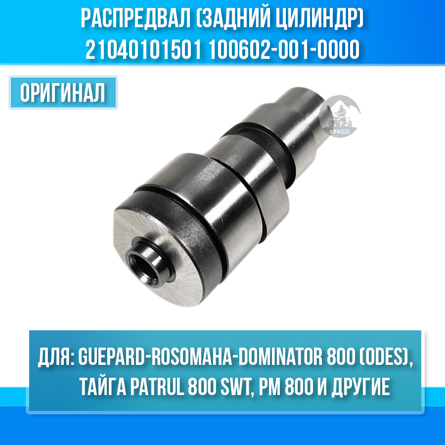 Распредвал (задний цилиндр) Guepard-Rosomaha 800 (odes), Тайга Patrul 800 SWT, РМ 800 UTV, ODES 650-800 21040101501 100602-001-0000